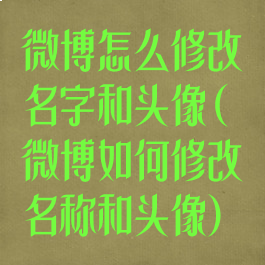 微博怎么修改名字和头像(微博如何修改名称和头像)