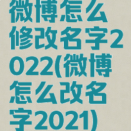 微博怎么修改名字2022(微博怎么改名字2021)