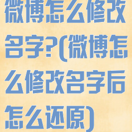 微博怎么修改名字?(微博怎么修改名字后怎么还原)