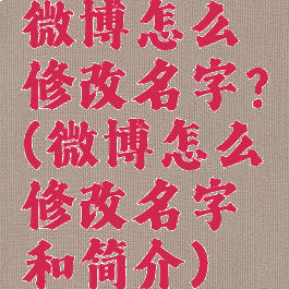 微博怎么修改名字?(微博怎么修改名字和简介)