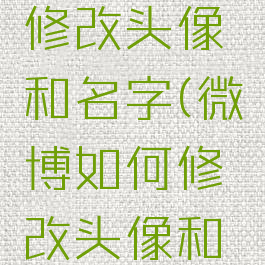 微博怎么修改头像和名字(微博如何修改头像和昵称)