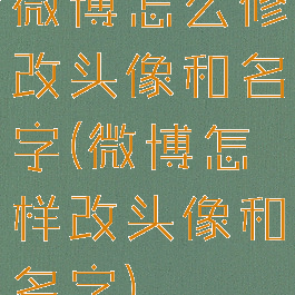 微博怎么修改头像和名字(微博怎样改头像和名字)