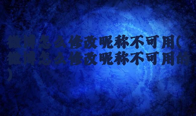 微博怎么修改昵称不可用(微博怎么修改昵称不可用的)