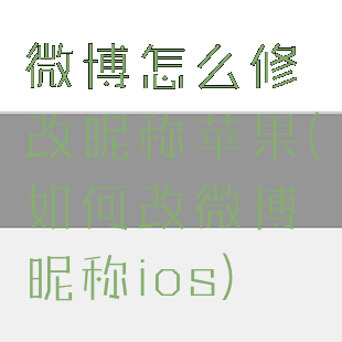 微博怎么修改昵称苹果(如何改微博昵称ios)