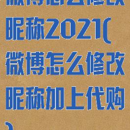 微博怎么修改昵称2021(微博怎么修改昵称加上代购)