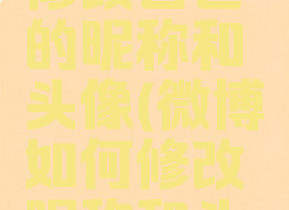 微博怎么修改自己的昵称和头像(微博如何修改昵称和头像)