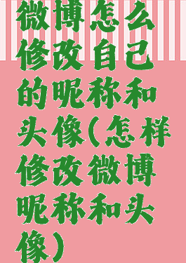 微博怎么修改自己的昵称和头像(怎样修改微博昵称和头像)