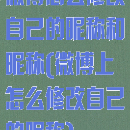 微博怎么修改自己的昵称和昵称(微博上怎么修改自己的昵称)