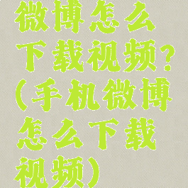 微博怎么下载视频?(手机微博怎么下载视频)