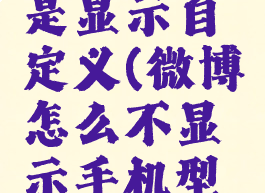 微博怎么不显示手机型号但是显示自定义(微博怎么不显示手机型号但是显示自定义名字)