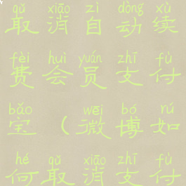 微博怎么取消自动续费会员支付宝(微博如何取消支付宝)