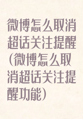 微博怎么取消超话关注提醒(微博怎么取消超话关注提醒功能)