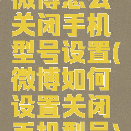 微博怎么关闭手机型号设置(微博如何设置关闭手机型号)