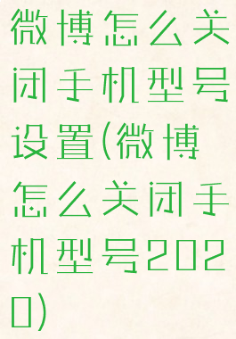 微博怎么关闭手机型号设置(微博怎么关闭手机型号2020)