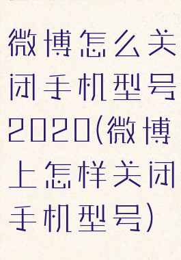 微博怎么关闭手机型号2020(微博上怎样关闭手机型号)