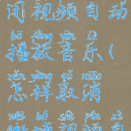 微博怎么关闭视频自动播放音乐(怎样取消微博视频自动播放)