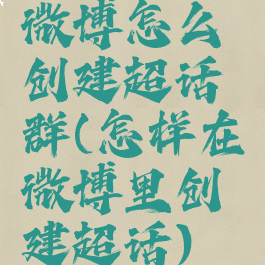 微博怎么创建超话群(怎样在微博里创建超话)