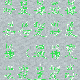 微博怎么定时发博微博如何定时发博(微博怎么设置定时发博)