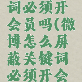 微博怎么屏蔽关键词必须开会员吗(微博怎么屏蔽关键词必须开会员吗安全吗)