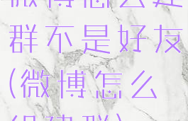 微博怎么建群不是好友(微博怎么组建群)