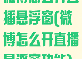 微博怎么开直播悬浮窗(微博怎么开直播悬浮窗功能)
