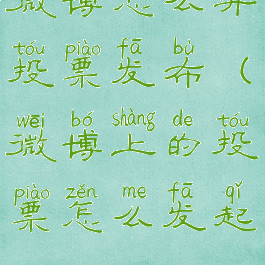 微博怎么弄投票发布(微博上的投票怎么发起)