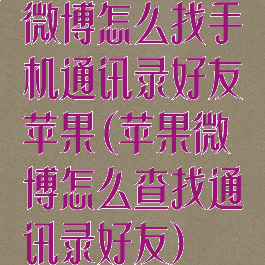 微博怎么找手机通讯录好友苹果(苹果微博怎么查找通讯录好友)
