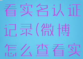 微博怎么查看实名认证记录(微博怎么查看实名制)