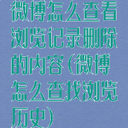 微博怎么查看浏览记录删除的内容(微博怎么查找浏览历史)