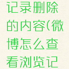 微博怎么查看浏览记录删除的内容(微博怎么查看浏览记录删除的内容呢)