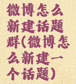 微博怎么新建话题群(微博怎么新建一个话题)