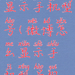 微博怎么显示手机型号(微博怎么显示手机型号规格)