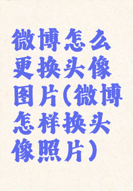 微博怎么更换头像图片(微博怎样换头像照片)