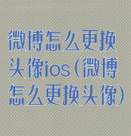 微博怎么更换头像ios(微博怎么更换头像)