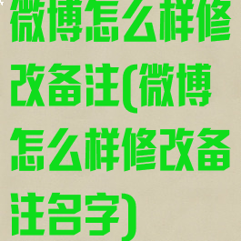 微博怎么样修改备注(微博怎么样修改备注名字)