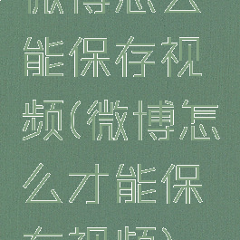 微博怎么能保存视频(微博怎么才能保存视频)