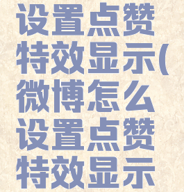 微博怎么设置点赞特效显示(微博怎么设置点赞特效显示在主页)