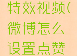 微博怎么设置点赞特效视频(微博怎么设置点赞特效视频权限)