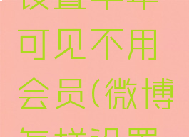 微博怎么设置半年可见不用会员(微博怎样设置半年)