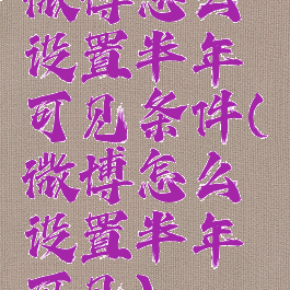 微博怎么设置半年可见条件(微博怎么设置半年可见)