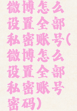 微博怎么设置全部私密账号(微博怎么设置全部私密账号密码)