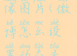 微博怎么设置动态头像图片(微博怎么设置动态头像图片保存)