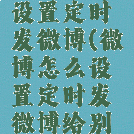 微博怎么设置定时发微博(微博怎么设置定时发微博给别人)