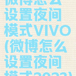 微博怎么设置夜间模式VIVO(微博怎么设置夜间模式2023)