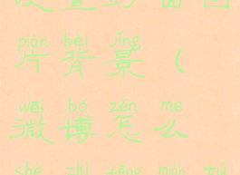 微博怎么设置封面图片背景(微博怎么设置封面图片背景)