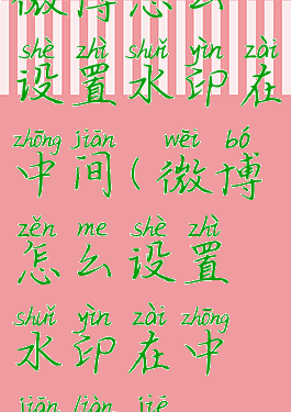 微博怎么设置水印在中间(微博怎么设置水印在中间链接)