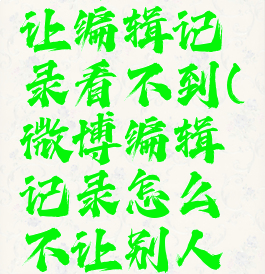 微博怎么让编辑记录看不到(微博编辑记录怎么不让别人看到)