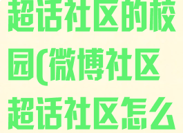 微博怎么进入超话社区的校园(微博社区超话社区怎么进)