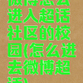 微博怎么进入超话社区的校园(怎么进去微博超话)