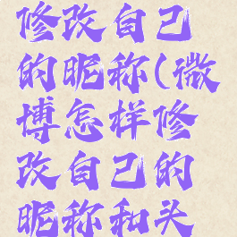 微博怎样修改自己的昵称(微博怎样修改自己的昵称和头像)